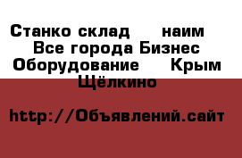 Станко склад (23 наим.)  - Все города Бизнес » Оборудование   . Крым,Щёлкино